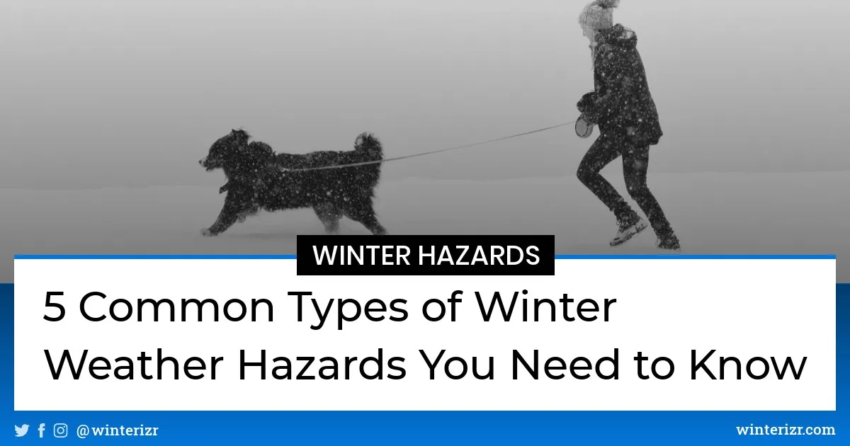 5 Common Types of Winter Weather Hazards You Need to Know Winterizr